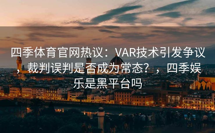 四季体育官网热议:VAR技术引发争议,裁判误判是否成为常态?,四季娱乐是黑平台吗 四季体育官网热议:VAR技术引发争议,裁判误判是否成为常态?,四季娱乐是黑平台吗