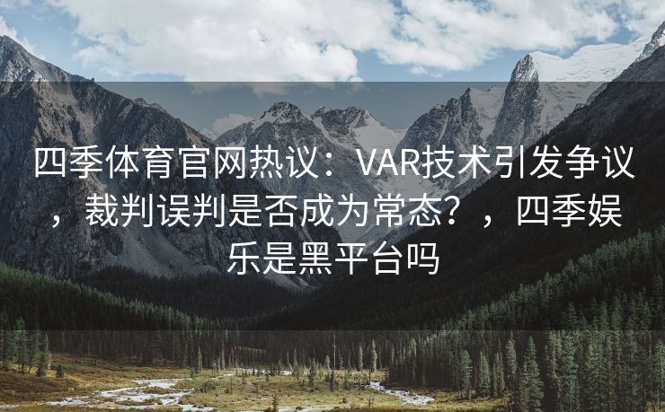 四季体育官网热议:VAR技术引发争议,裁判误判是否成为常态?,四季娱乐是黑平台吗 四季体育官网热议:VAR技术引发争议,裁判误判是否成为常态?,四季娱乐是黑平台吗