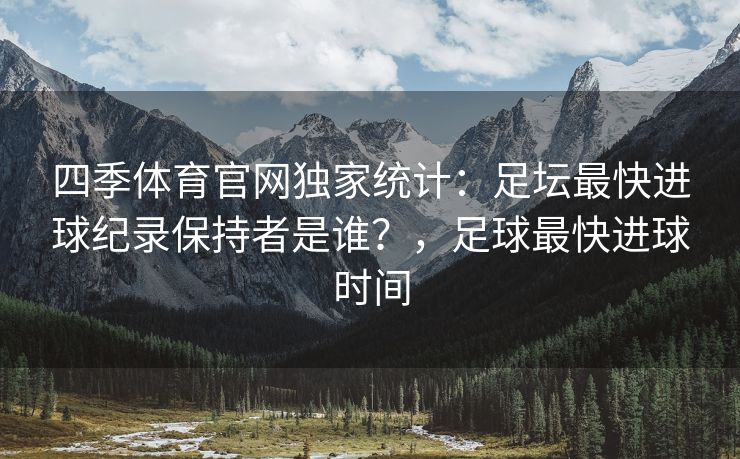 四季体育官网独家统计：足坛最快进球纪录保持者是谁？，足球最快进球时间