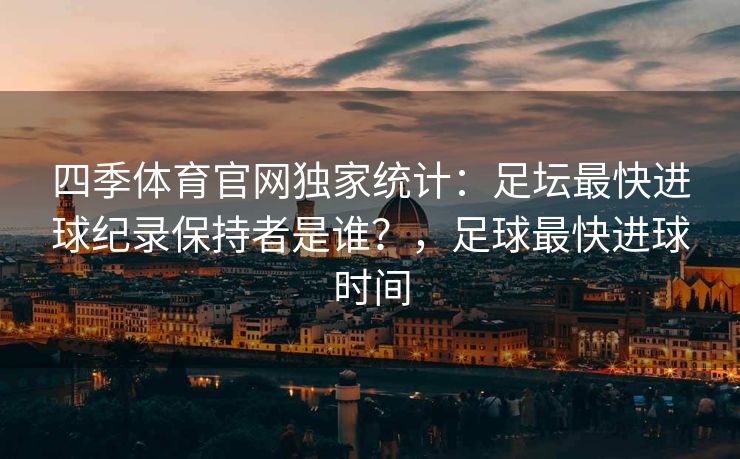 四季体育官网独家统计：足坛最快进球纪录保持者是谁？，足球最快进球时间