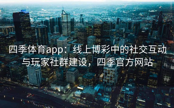 四季体育app：线上博彩中的社交互动与玩家社群建设，四季官方网站