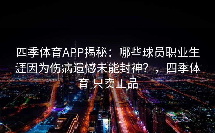 四季体育APP揭秘：哪些球员职业生涯因为伤病遗憾未能封神？，四季体育 只卖正品