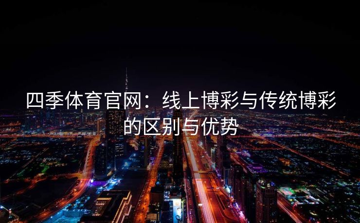 四季体育官网：线上博彩与传统博彩的区别与优势