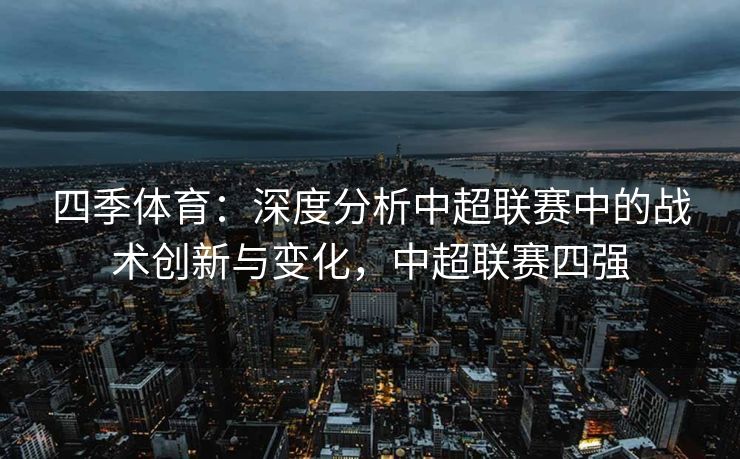 四季体育：深度分析中超联赛中的战术创新与变化，中超联赛四强