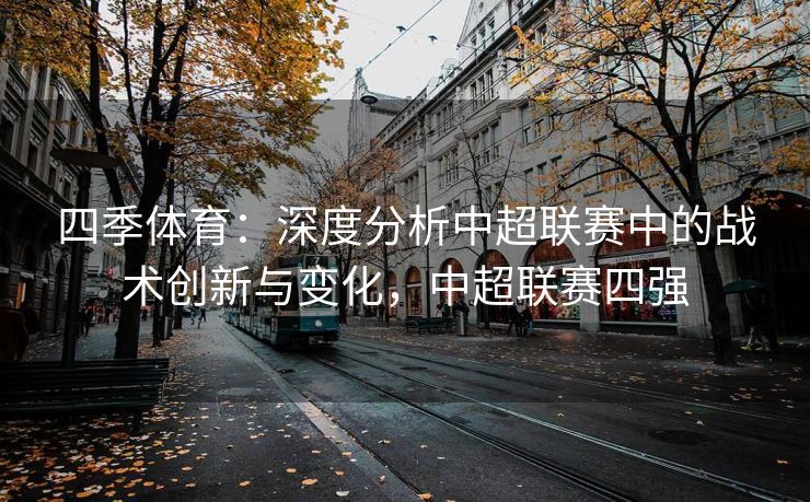 四季体育：深度分析中超联赛中的战术创新与变化，中超联赛四强