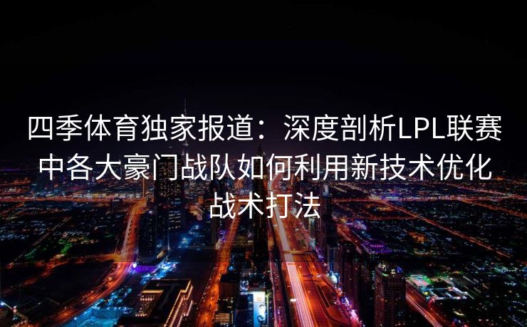 四季体育独家报道：深度剖析LPL联赛中各大豪门战队如何利用新技术优化战术打法