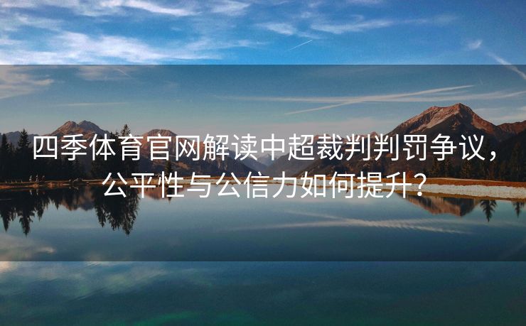 四季体育官网解读中超裁判判罚争议，公平性与公信力如何提升？