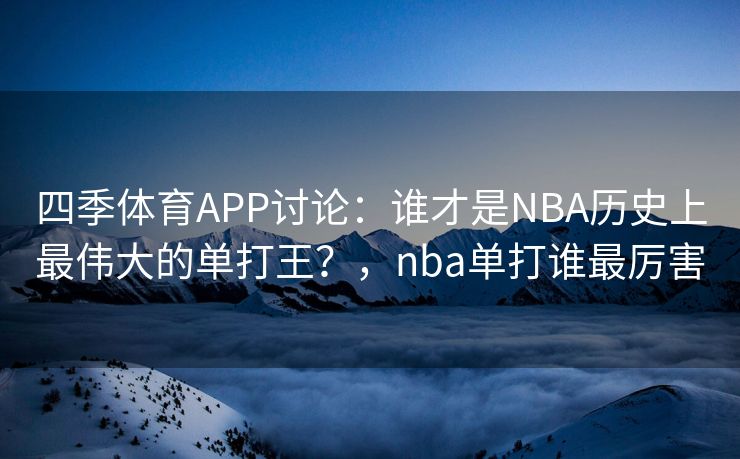 四季体育APP讨论：谁才是NBA历史上最伟大的单打王？，nba单打谁最厉害