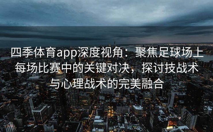 四季体育app深度视角：聚焦足球场上每场比赛中的关键对决，探讨技战术与心理战术的完美融合