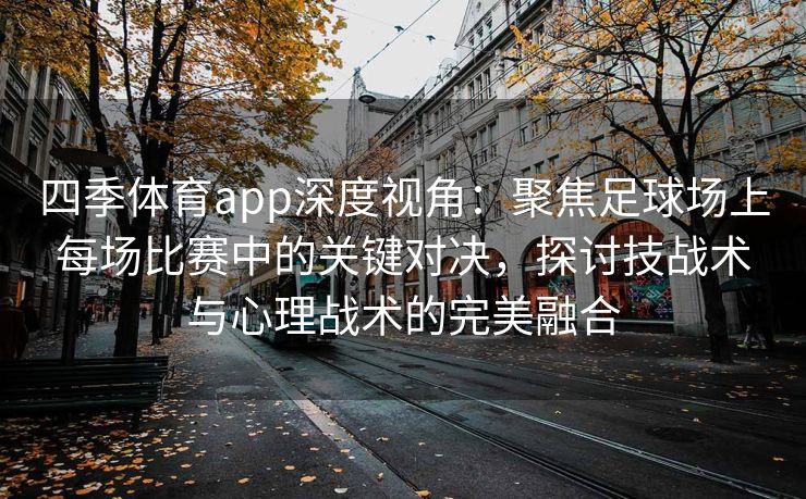 四季体育app深度视角：聚焦足球场上每场比赛中的关键对决，探讨技战术与心理战术的完美融合
