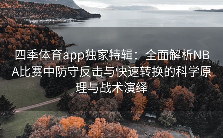 四季体育app独家特辑：全面解析NBA比赛中防守反击与快速转换的科学原理与战术演绎