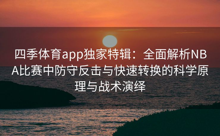四季体育app独家特辑：全面解析NBA比赛中防守反击与快速转换的科学原理与战术演绎