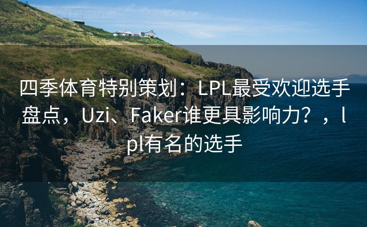 四季体育特别策划：LPL最受欢迎选手盘点，Uzi、Faker谁更具影响力？，lpl有名的选手