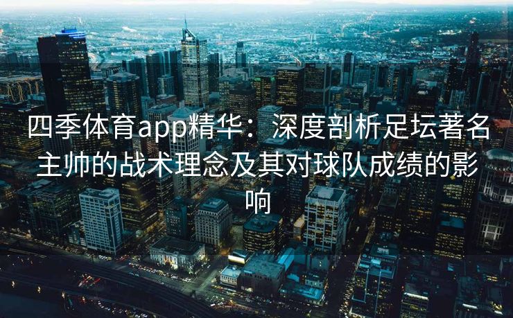 四季体育app精华：深度剖析足坛著名主帅的战术理念及其对球队成绩的影响