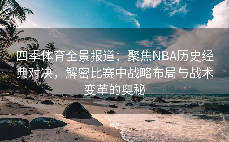 四季体育全景报道：聚焦NBA历史经典对决，解密比赛中战略布局与战术变革的奥秘