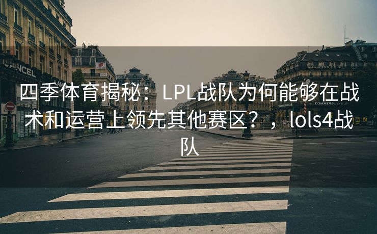 四季体育揭秘：LPL战队为何能够在战术和运营上领先其他赛区？，lols4战队
