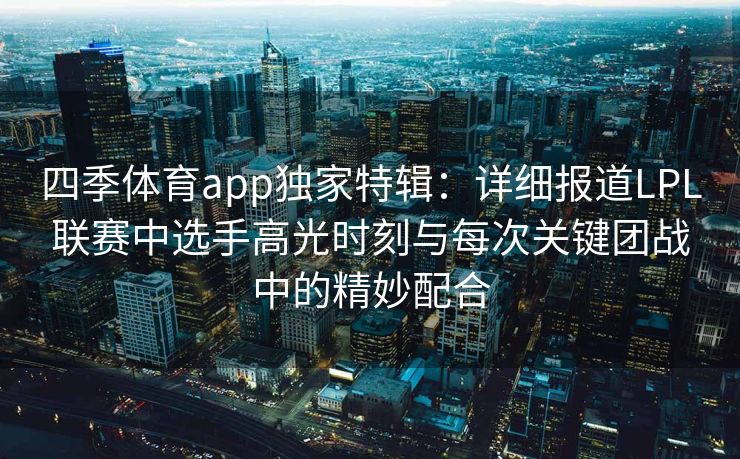 四季体育app独家特辑：详细报道LPL联赛中选手高光时刻与每次关键团战中的精妙配合