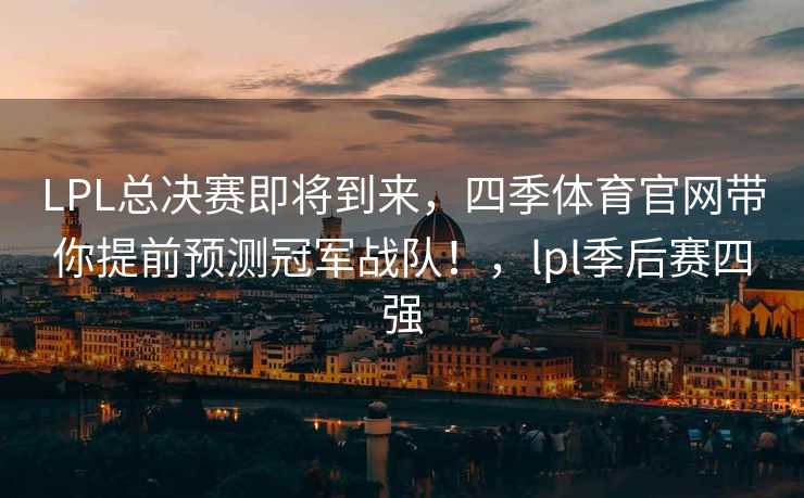 LPL总决赛即将到来，四季体育官网带你提前预测冠军战队！，lpl季后赛四强