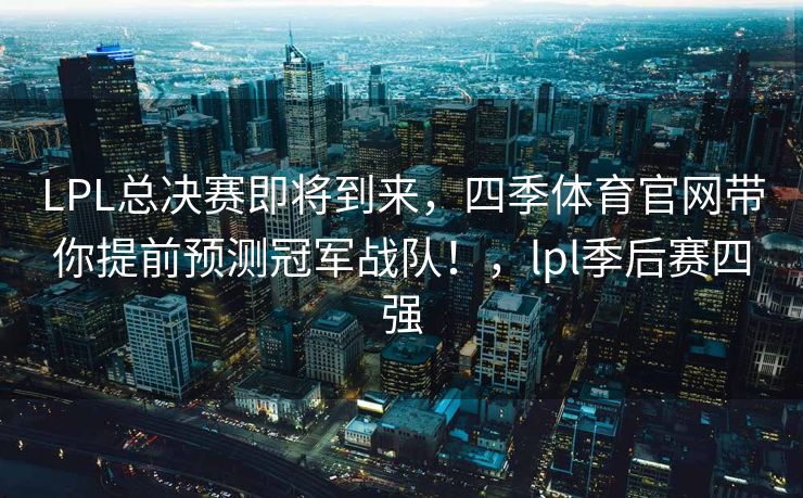 LPL总决赛即将到来，四季体育官网带你提前预测冠军战队！，lpl季后赛四强