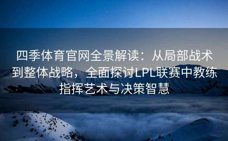 四季体育官网全景解读：从局部战术到整体战略，全面探讨LPL联赛中教练指挥艺术与决策智慧