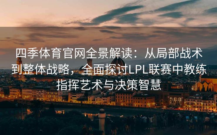 四季体育官网全景解读：从局部战术到整体战略，全面探讨LPL联赛中教练指挥艺术与决策智慧