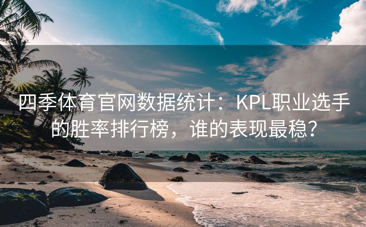 四季体育官网数据统计：KPL职业选手的胜率排行榜，谁的表现最稳？