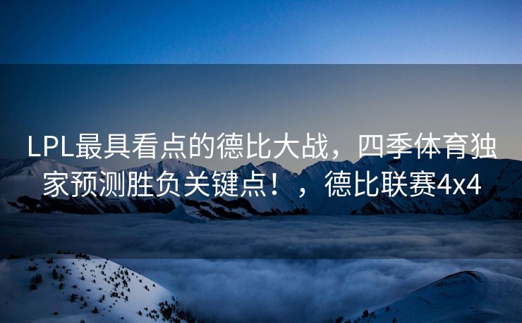 LPL最具看点的德比大战，四季体育独家预测胜负关键点！，德比联赛4x4