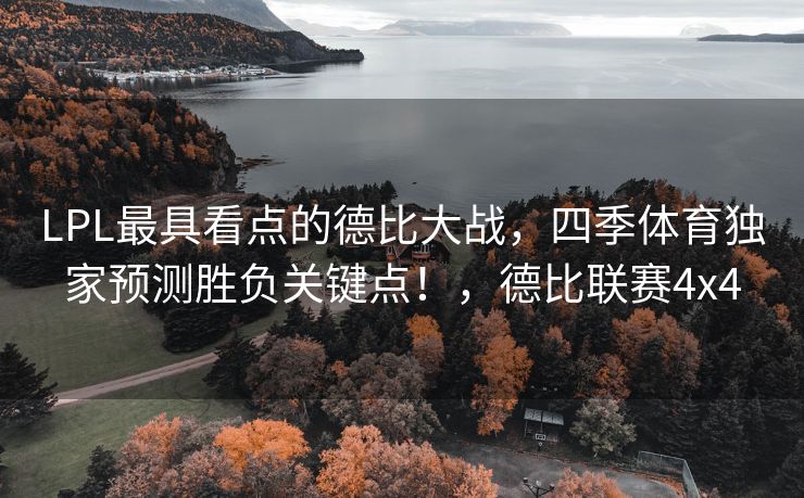 LPL最具看点的德比大战，四季体育独家预测胜负关键点！，德比联赛4x4