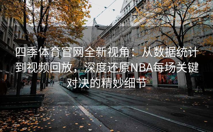 四季体育官网全新视角：从数据统计到视频回放，深度还原NBA每场关键对决的精妙细节