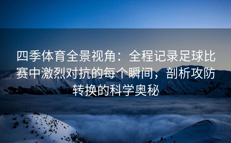 四季体育全景视角：全程记录足球比赛中激烈对抗的每个瞬间，剖析攻防转换的科学奥秘