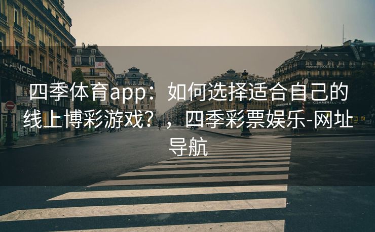 四季体育app：如何选择适合自己的线上博彩游戏？，四季彩票娱乐-网址导航
