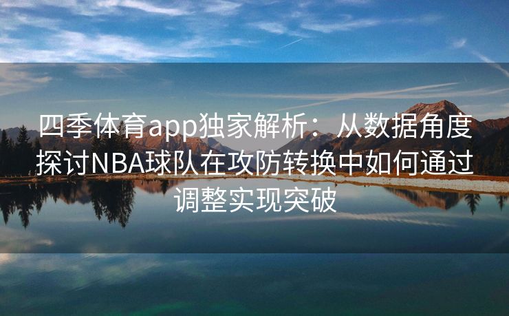 四季体育app独家解析：从数据角度探讨NBA球队在攻防转换中如何通过调整实现突破