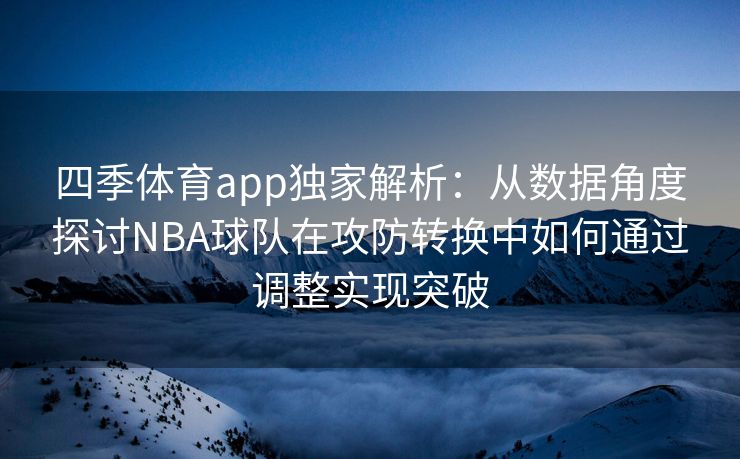 四季体育app独家解析：从数据角度探讨NBA球队在攻防转换中如何通过调整实现突破