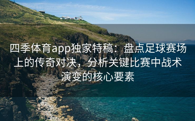 四季体育app独家特稿：盘点足球赛场上的传奇对决，分析关键比赛中战术演变的核心要素