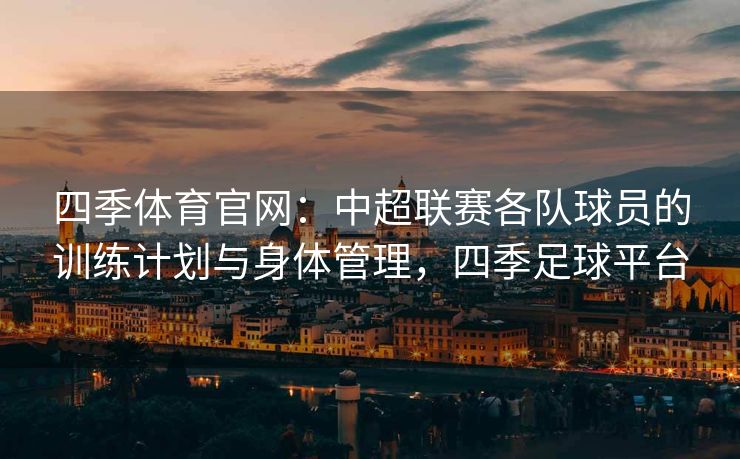 四季体育官网：中超联赛各队球员的训练计划与身体管理，四季足球平台