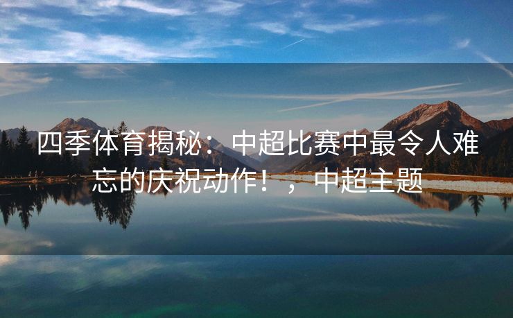 四季体育揭秘：中超比赛中最令人难忘的庆祝动作！，中超主题