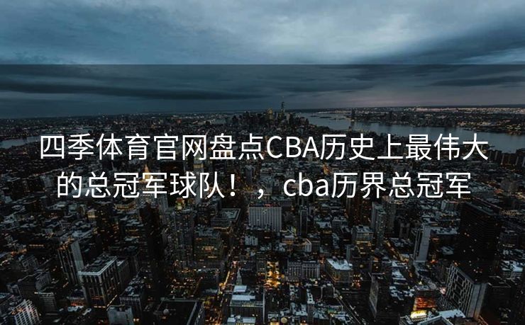 四季体育官网盘点CBA历史上最伟大的总冠军球队！，cba历界总冠军