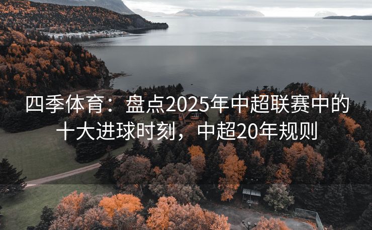 四季体育：盘点2025年中超联赛中的十大进球时刻，中超20年规则