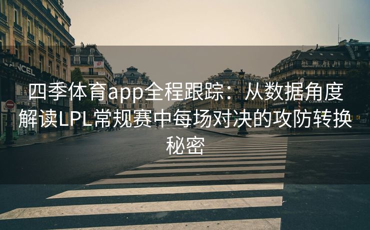 四季体育app全程跟踪:从数据角度解读LPL常规赛中每场对决的攻防转换秘密 四季体育app全程跟踪:从数据角度解读LPL常规赛中每场对决的攻防转换秘密