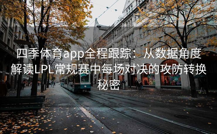 四季体育app全程跟踪:从数据角度解读LPL常规赛中每场对决的攻防转换秘密 四季体育app全程跟踪:从数据角度解读LPL常规赛中每场对决的攻防转换秘密