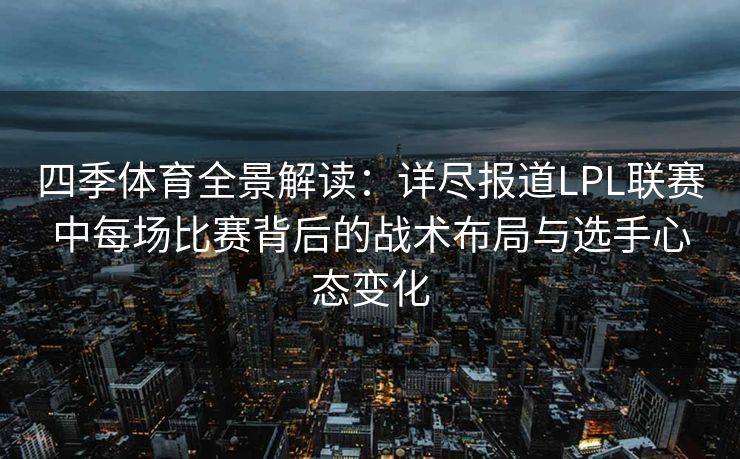 四季体育全景解读：详尽报道LPL联赛中每场比赛背后的战术布局与选手心态变化