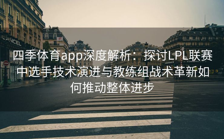 四季体育app深度解析：探讨LPL联赛中选手技术演进与教练组战术革新如何推动整体进步