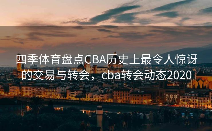 四季体育盘点CBA历史上最令人惊讶的交易与转会，cba转会动态2020