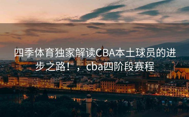 四季体育独家解读CBA本土球员的进步之路！，cba四阶段赛程