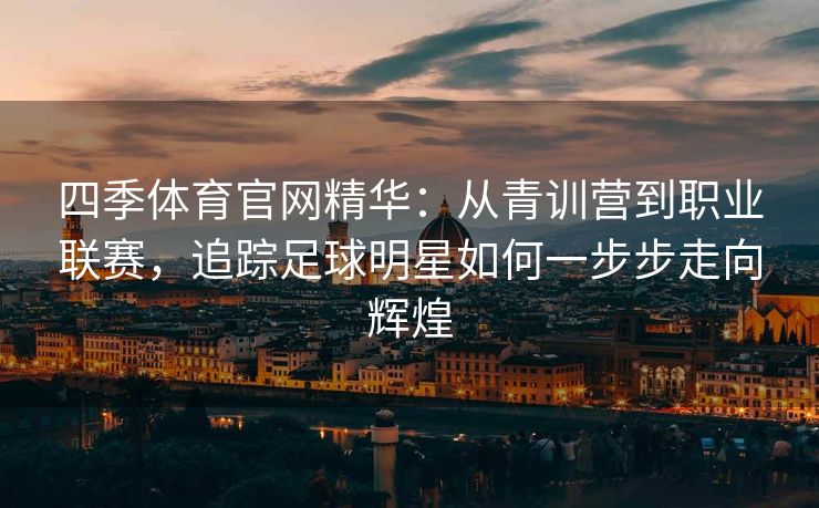 四季体育官网精华：从青训营到职业联赛，追踪足球明星如何一步步走向辉煌
