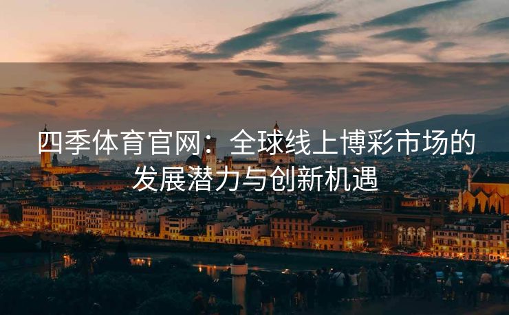 四季体育官网：全球线上博彩市场的发展潜力与创新机遇