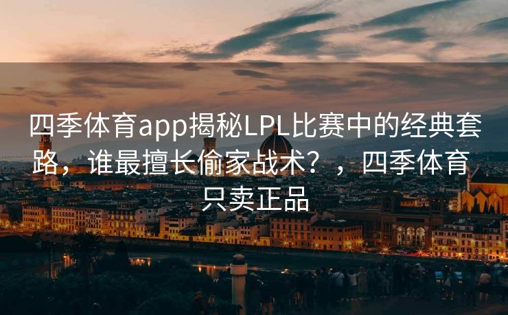 四季体育app揭秘LPL比赛中的经典套路，谁最擅长偷家战术？，四季体育 只卖正品