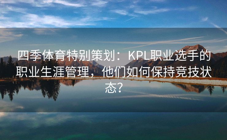 四季体育特别策划：KPL职业选手的职业生涯管理，他们如何保持竞技状态？