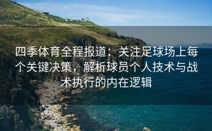 四季体育全程报道：关注足球场上每个关键决策，解析球员个人技术与战术执行的内在逻辑