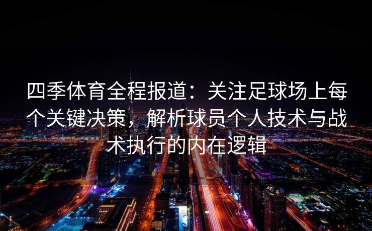 四季体育全程报道：关注足球场上每个关键决策，解析球员个人技术与战术执行的内在逻辑